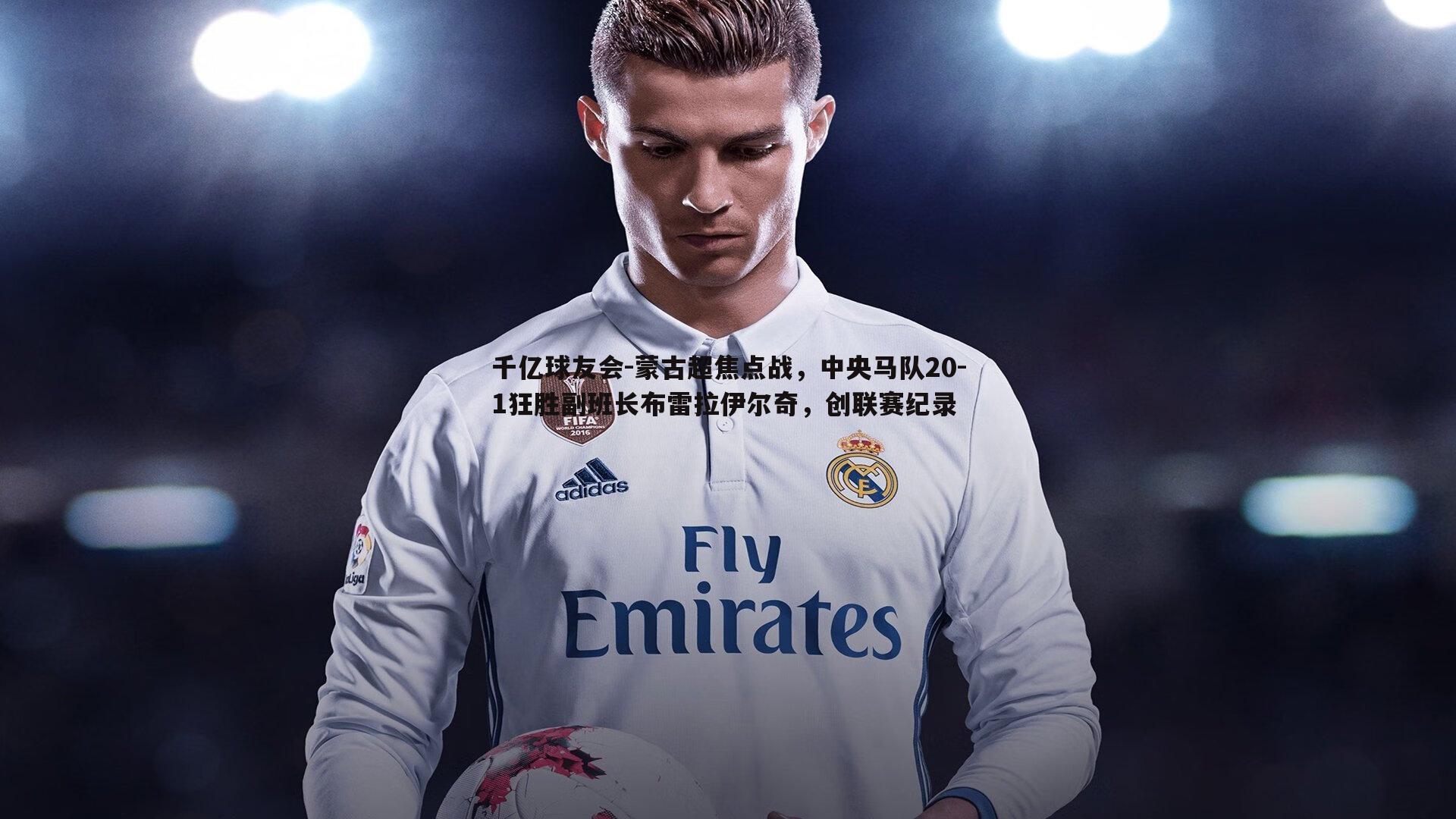 蒙古超焦点战,中央马队20-1狂胜副班长布雷拉伊尔奇,创联赛纪录