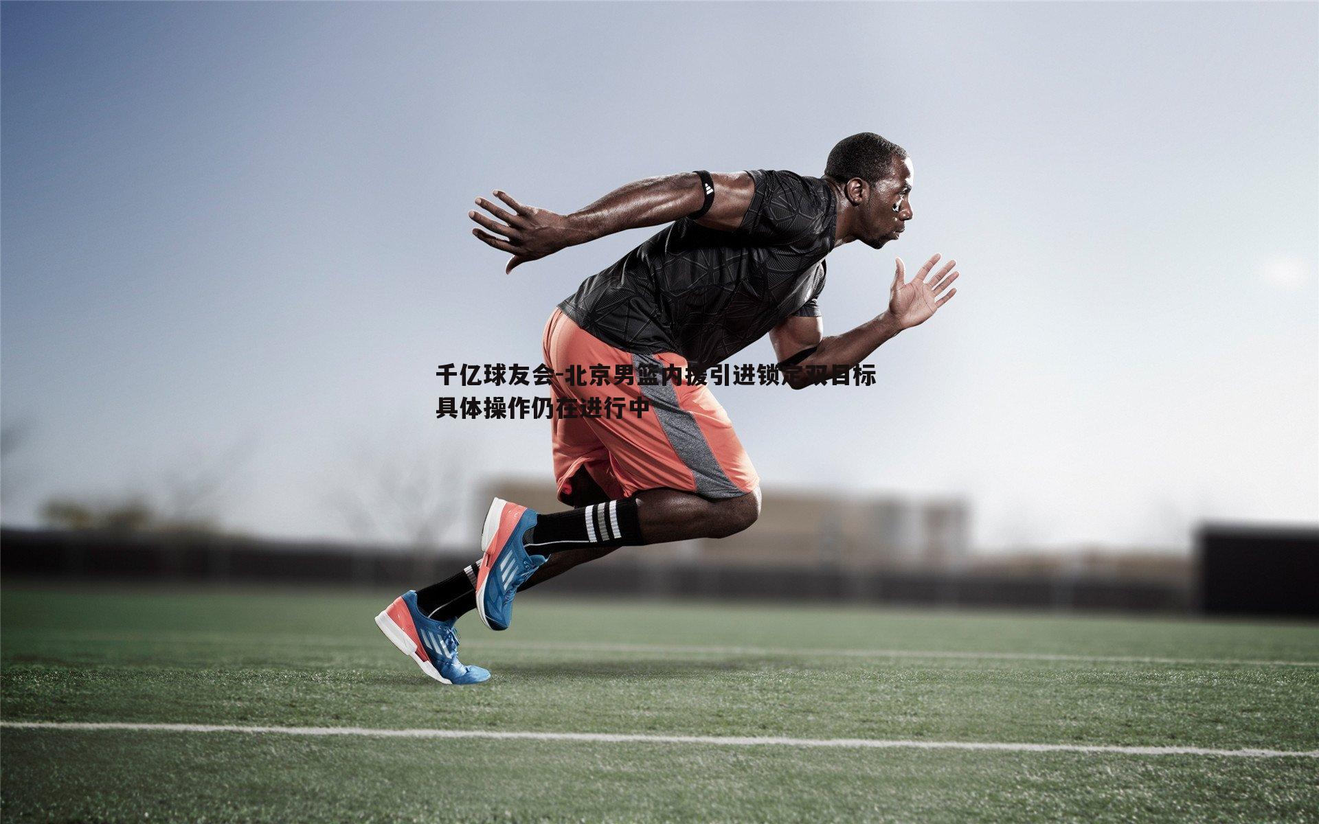 北京男篮内援引进锁定双目标 具体操作仍在进行中