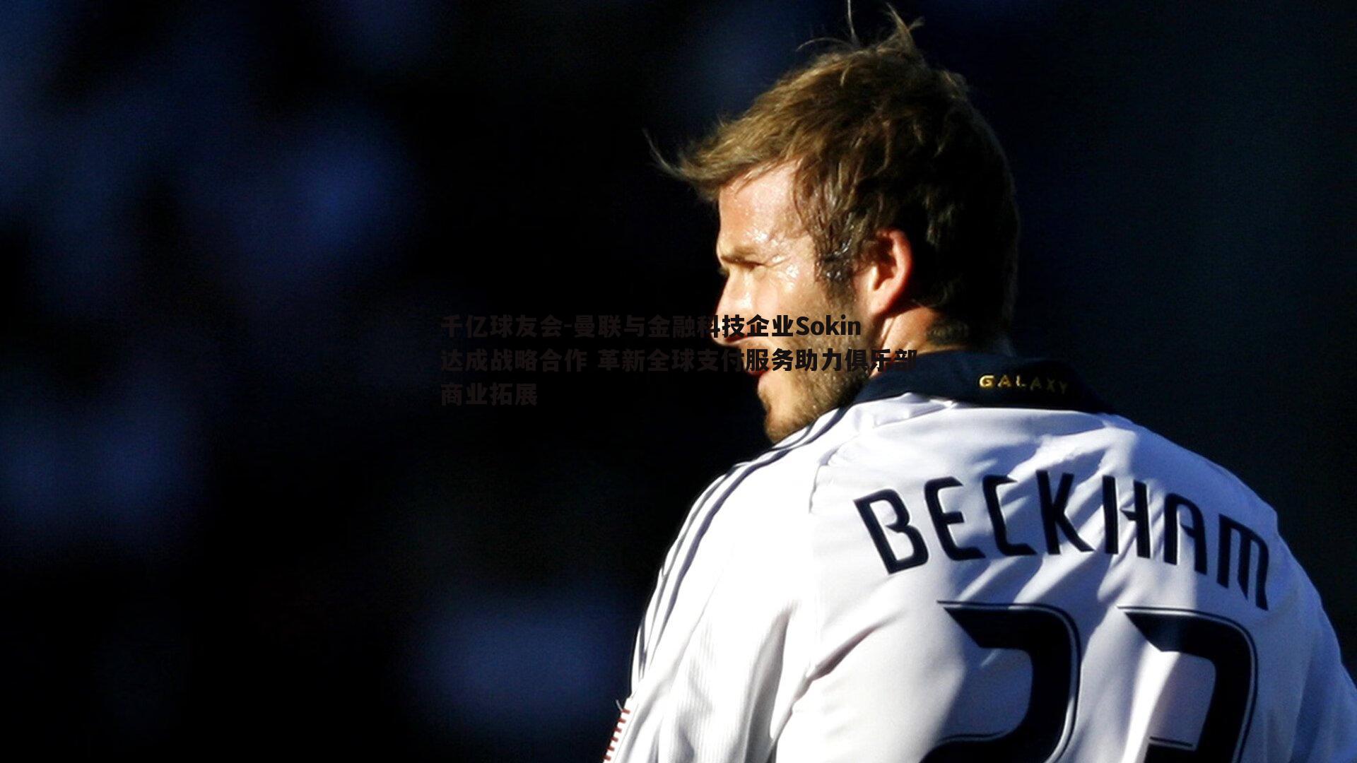 曼联与金融科技企业Sokin达成战略合作 革新全球支付服务助力俱乐部商业拓展